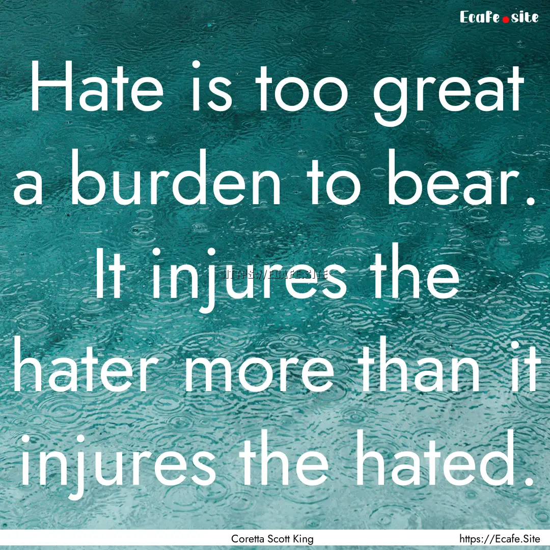 Hate is too great a burden to bear. It injures.... : Quote by Coretta Scott King