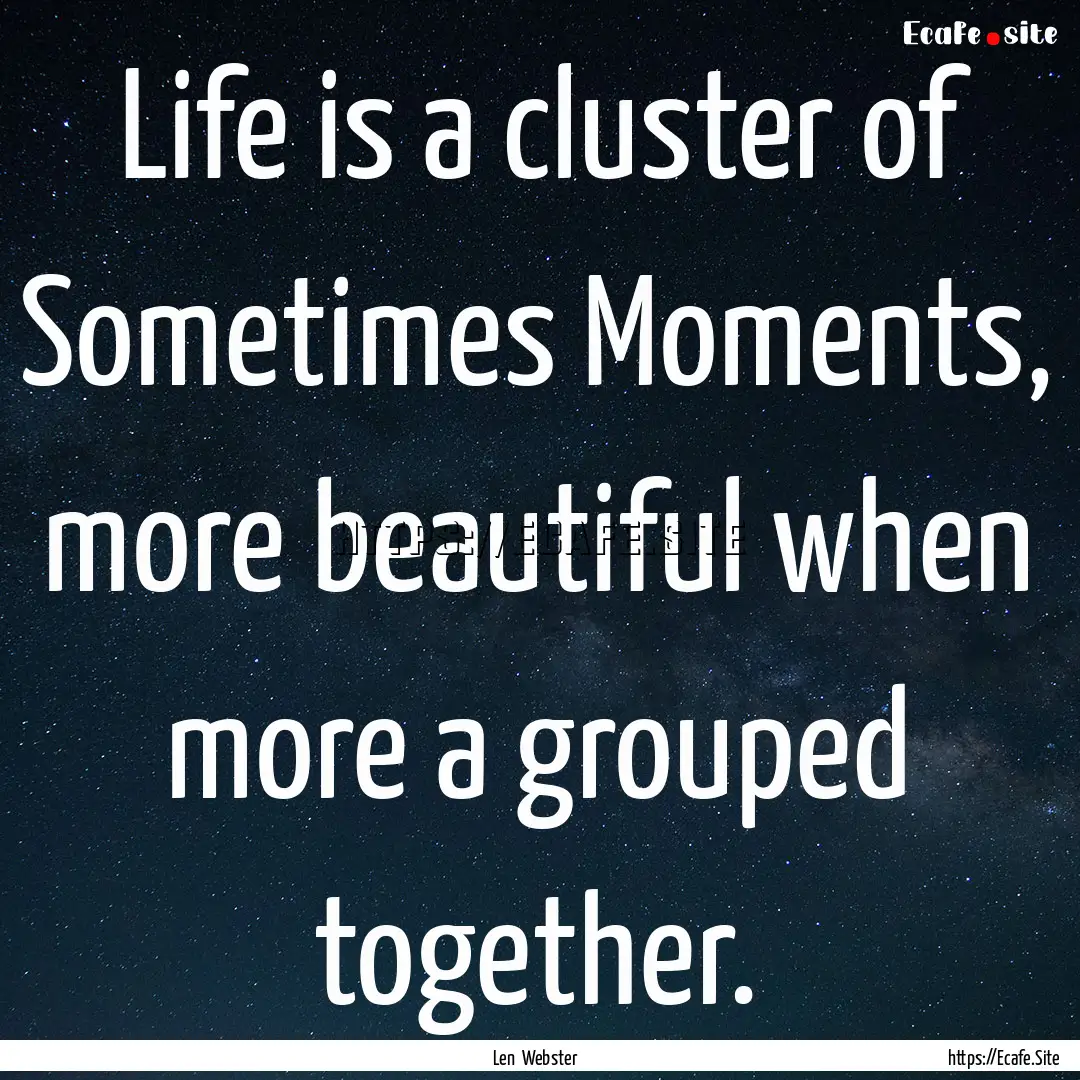 Life is a cluster of Sometimes Moments, more.... : Quote by Len Webster