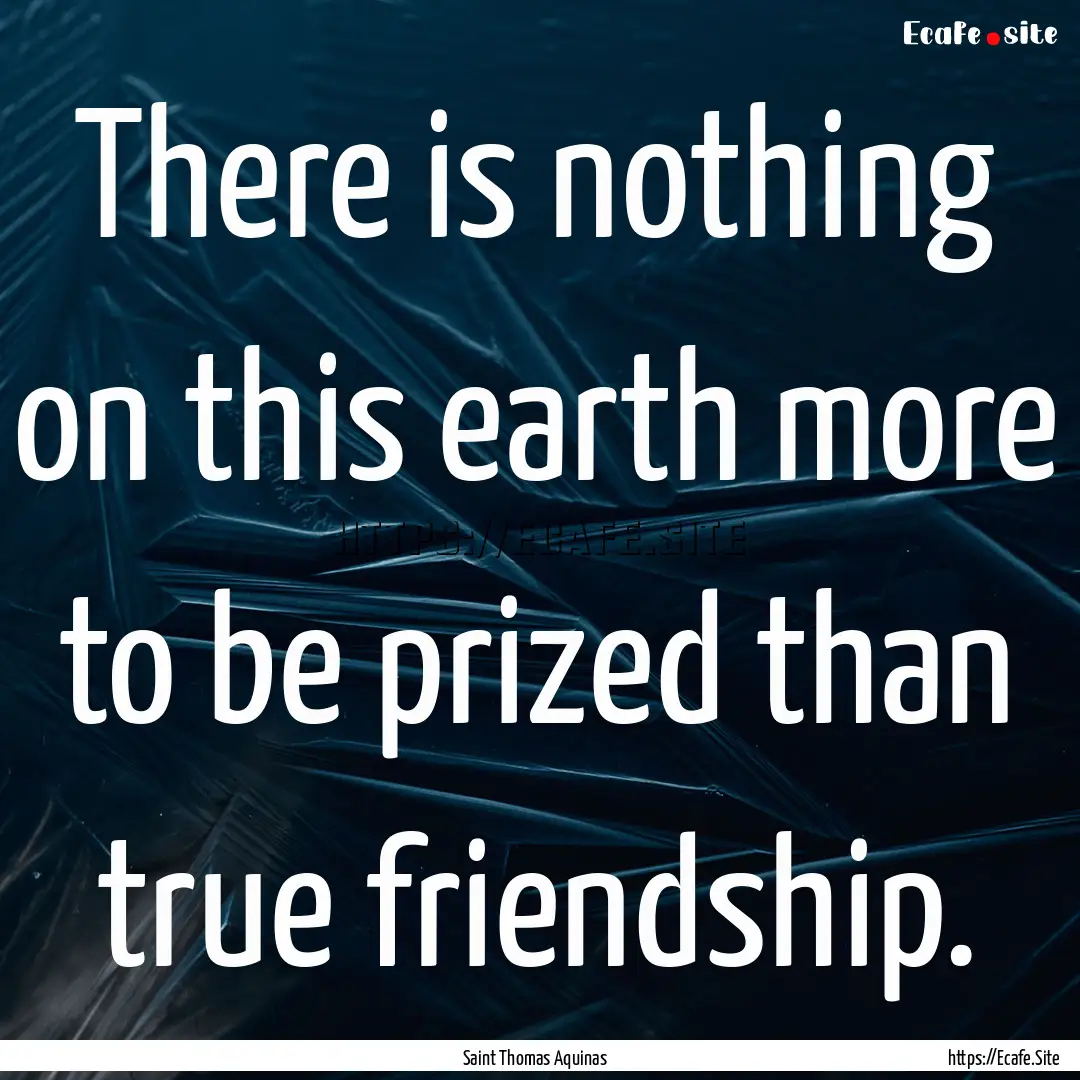 There is nothing on this earth more to be.... : Quote by Saint Thomas Aquinas