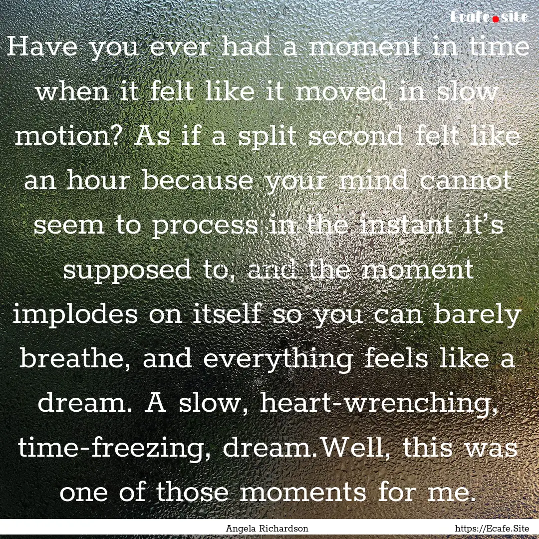 Have you ever had a moment in time when it.... : Quote by Angela Richardson