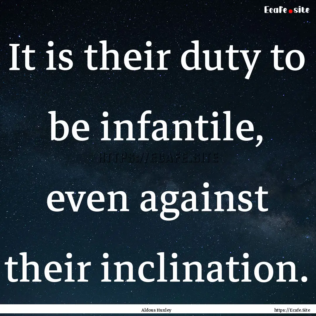 It is their duty to be infantile, even against.... : Quote by Aldous Huxley