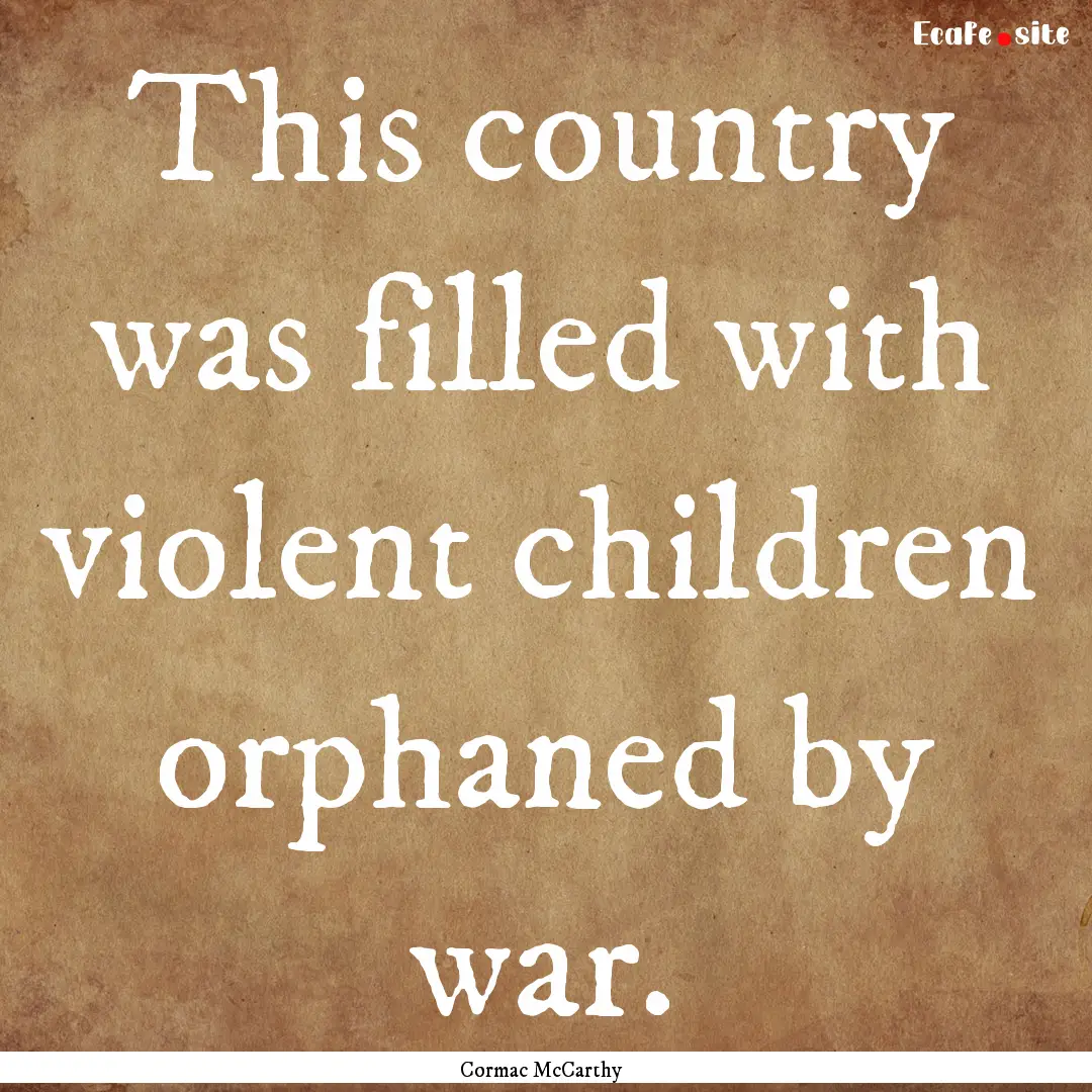 This country was filled with violent children.... : Quote by Cormac McCarthy