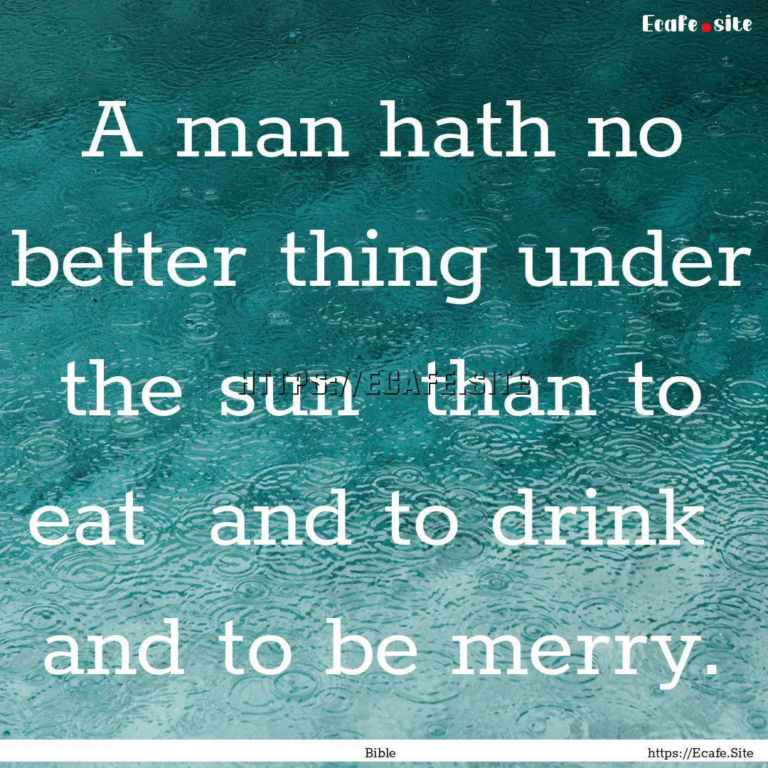 A man hath no better thing under the sun.... : Quote by Bible