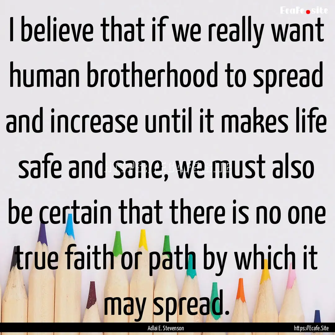 I believe that if we really want human brotherhood.... : Quote by Adlai E. Stevenson