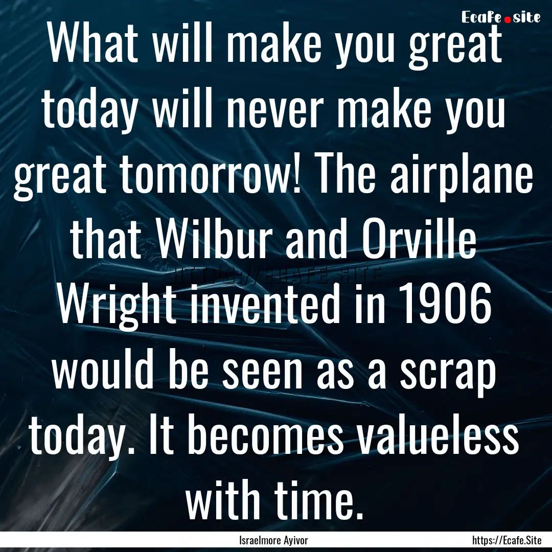 What will make you great today will never.... : Quote by Israelmore Ayivor