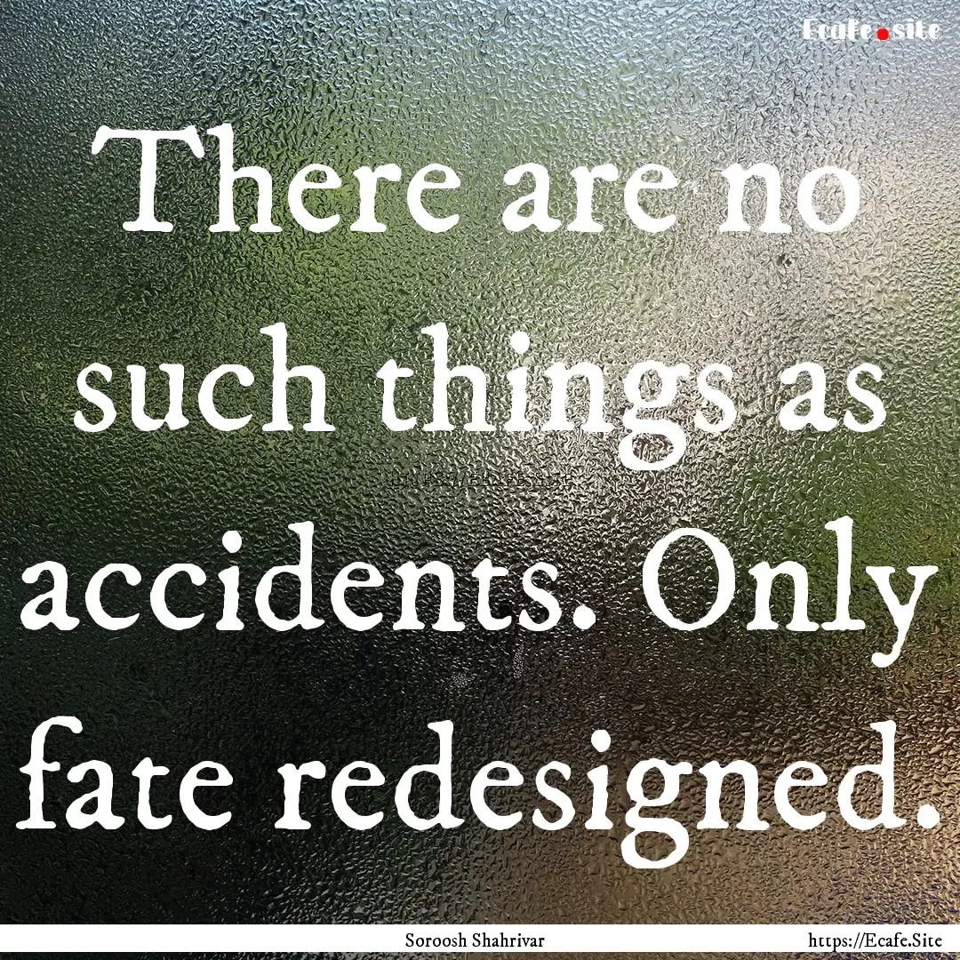 There are no such things as accidents. Only.... : Quote by Soroosh Shahrivar