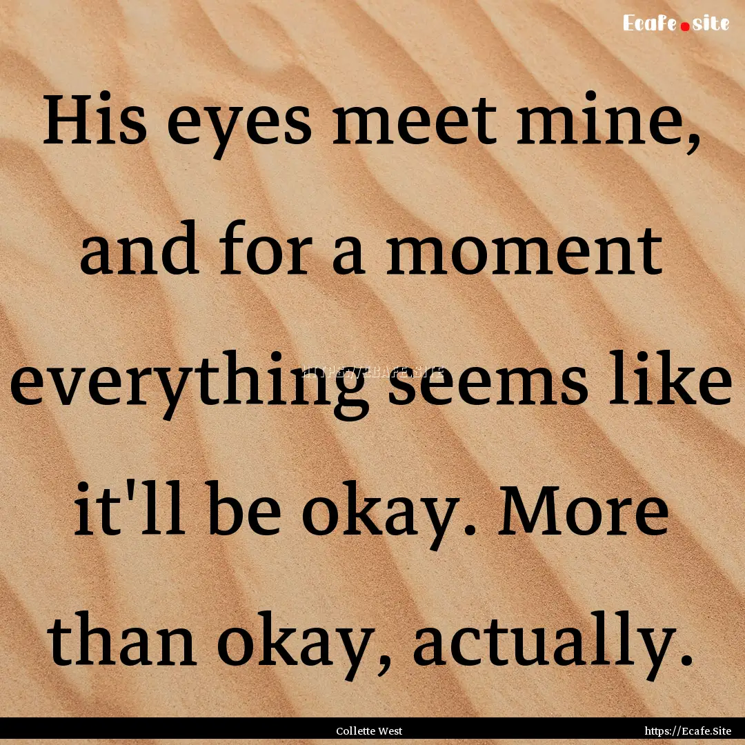 His eyes meet mine, and for a moment everything.... : Quote by Collette West