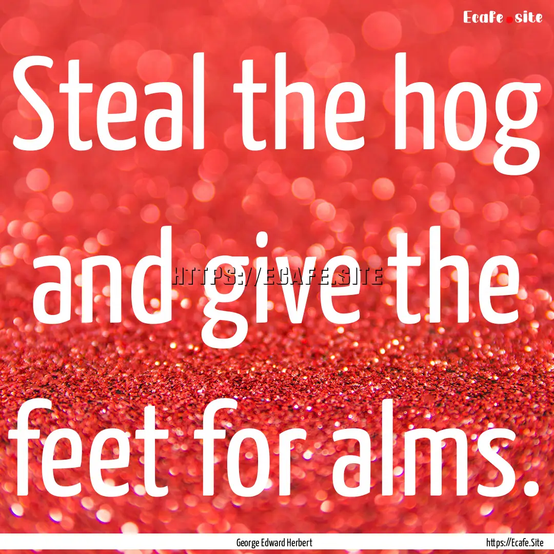 Steal the hog and give the feet for alms..... : Quote by George Edward Herbert