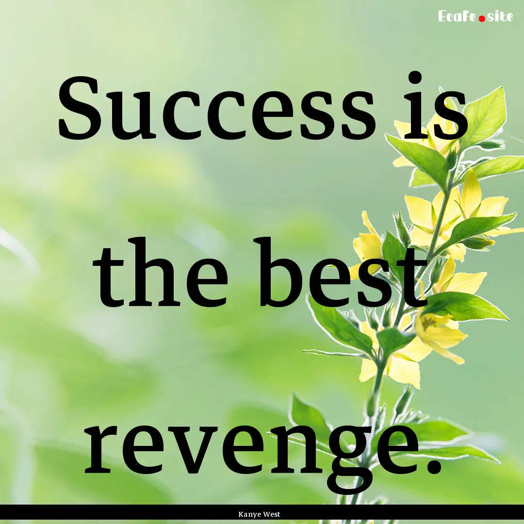 Success is the best revenge. : Quote by Kanye West