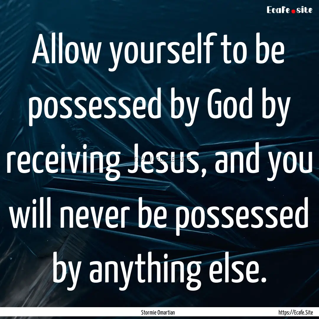 Allow yourself to be possessed by God by.... : Quote by Stormie Omartian