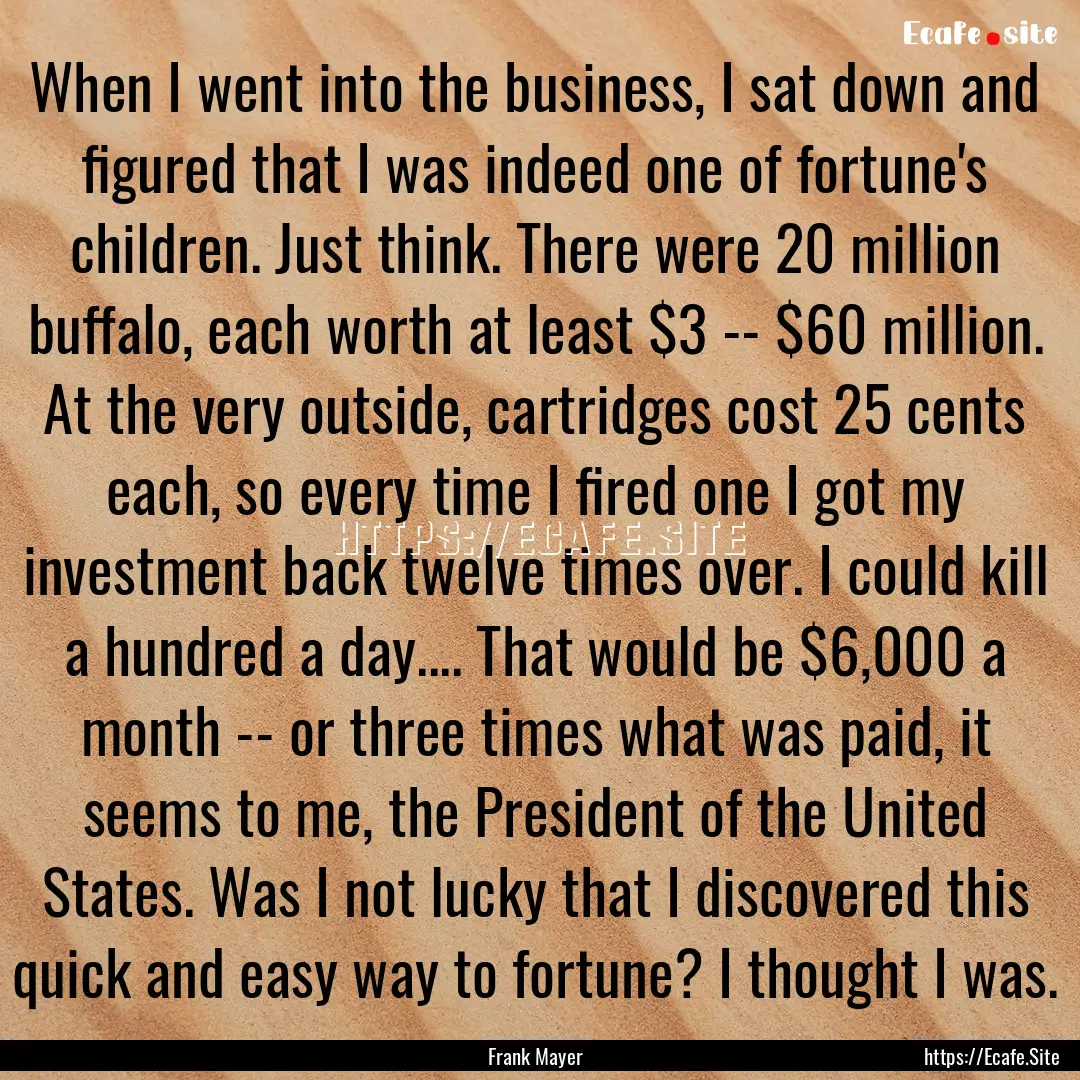 When I went into the business, I sat down.... : Quote by Frank Mayer