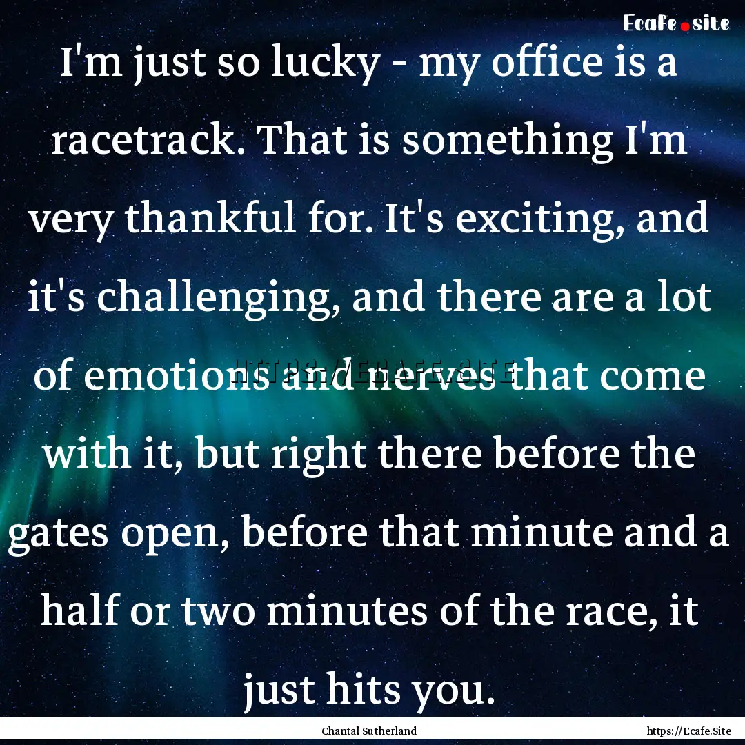 I'm just so lucky - my office is a racetrack..... : Quote by Chantal Sutherland