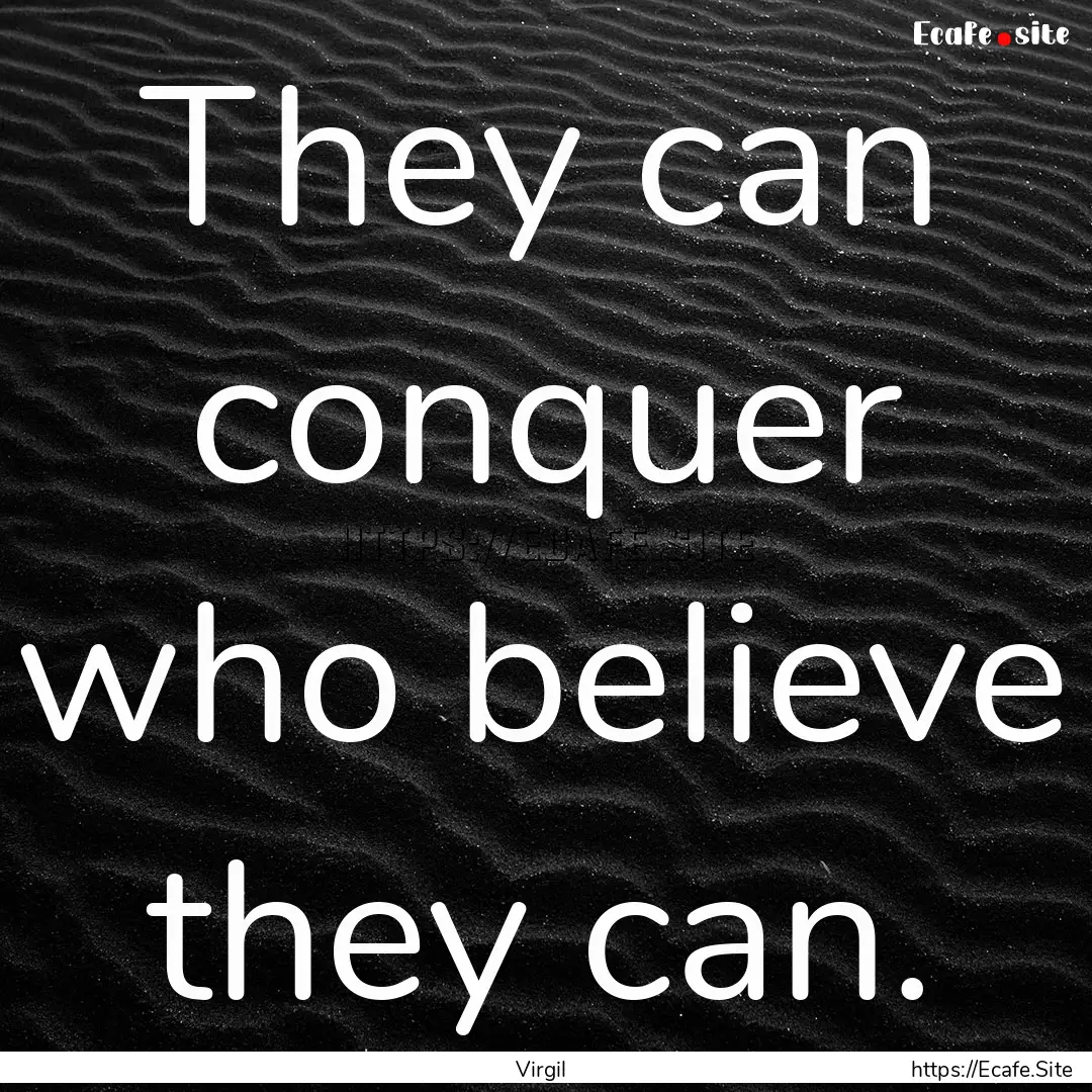 They can conquer who believe they can. : Quote by Virgil