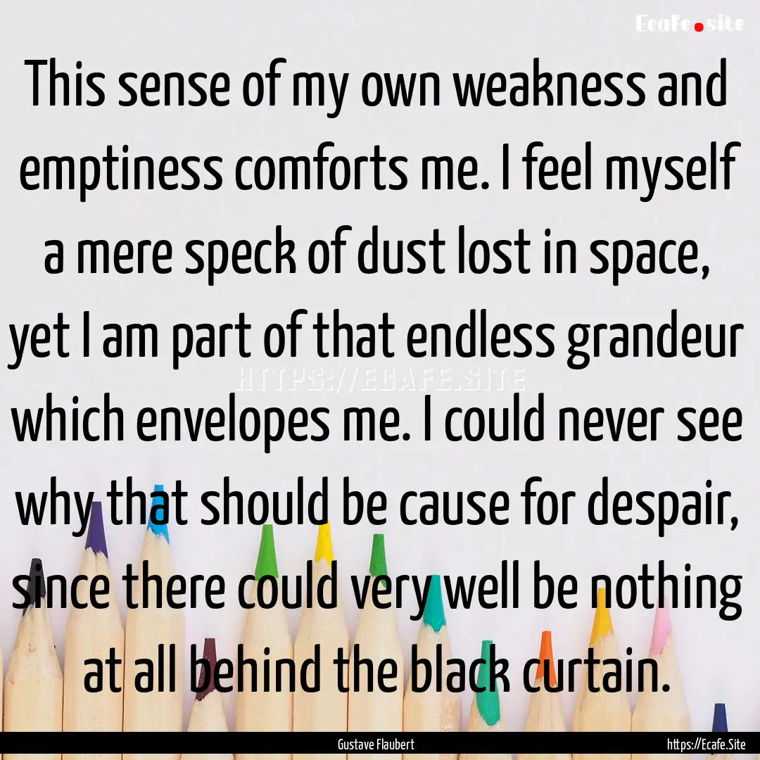 This sense of my own weakness and emptiness.... : Quote by Gustave Flaubert