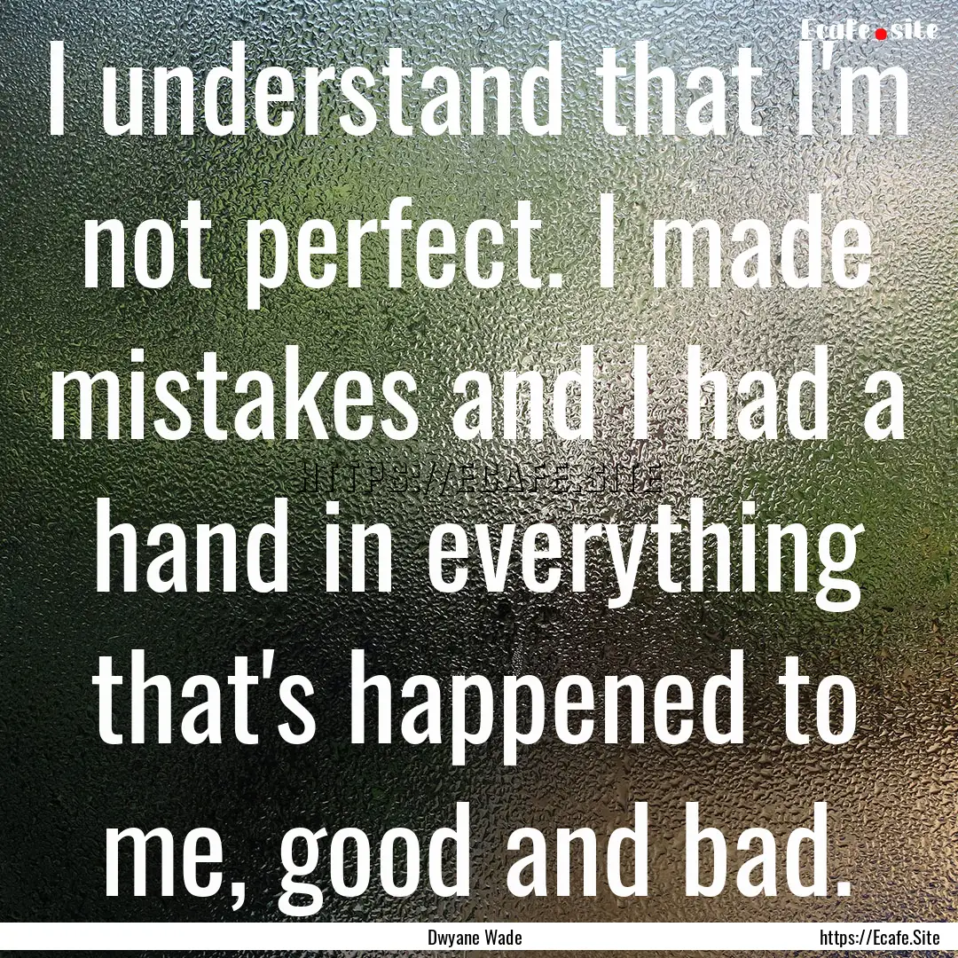 I understand that I'm not perfect. I made.... : Quote by Dwyane Wade