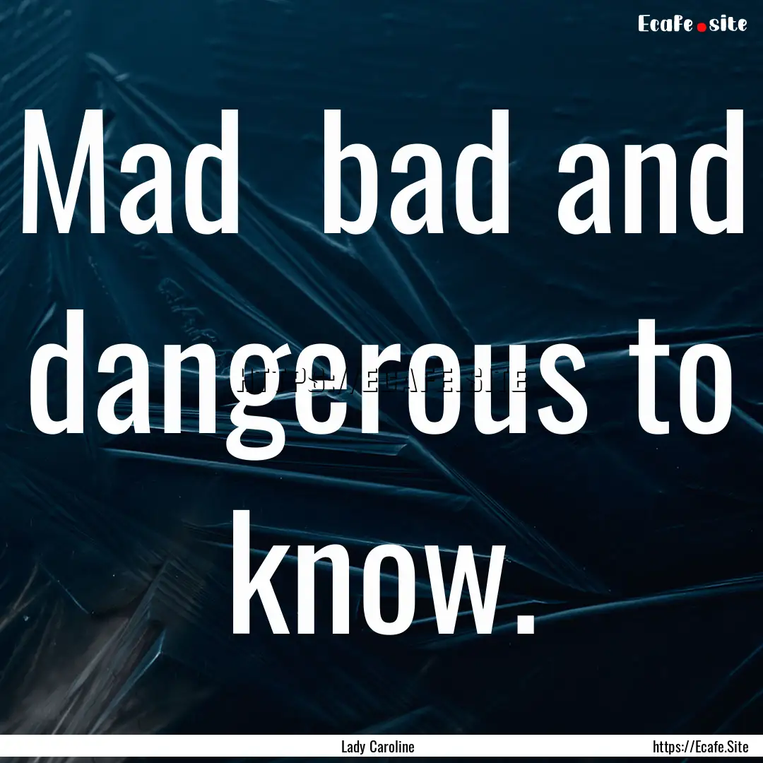 Mad bad and dangerous to know. : Quote by Lady Caroline