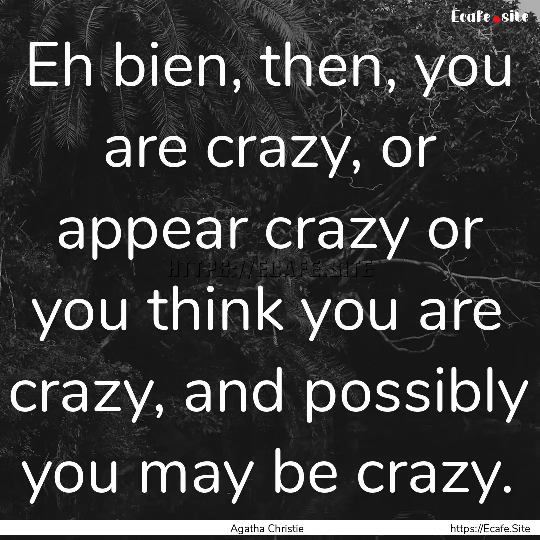 Eh bien, then, you are crazy, or appear crazy.... : Quote by Agatha Christie