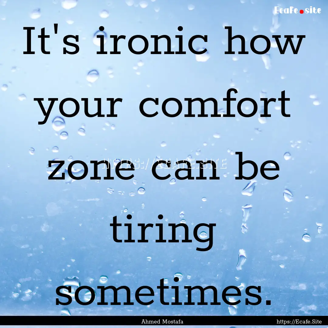 It's ironic how your comfort zone can be.... : Quote by Ahmed Mostafa