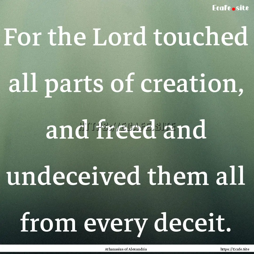 For the Lord touched all parts of creation,.... : Quote by Athanasius of Alexandria