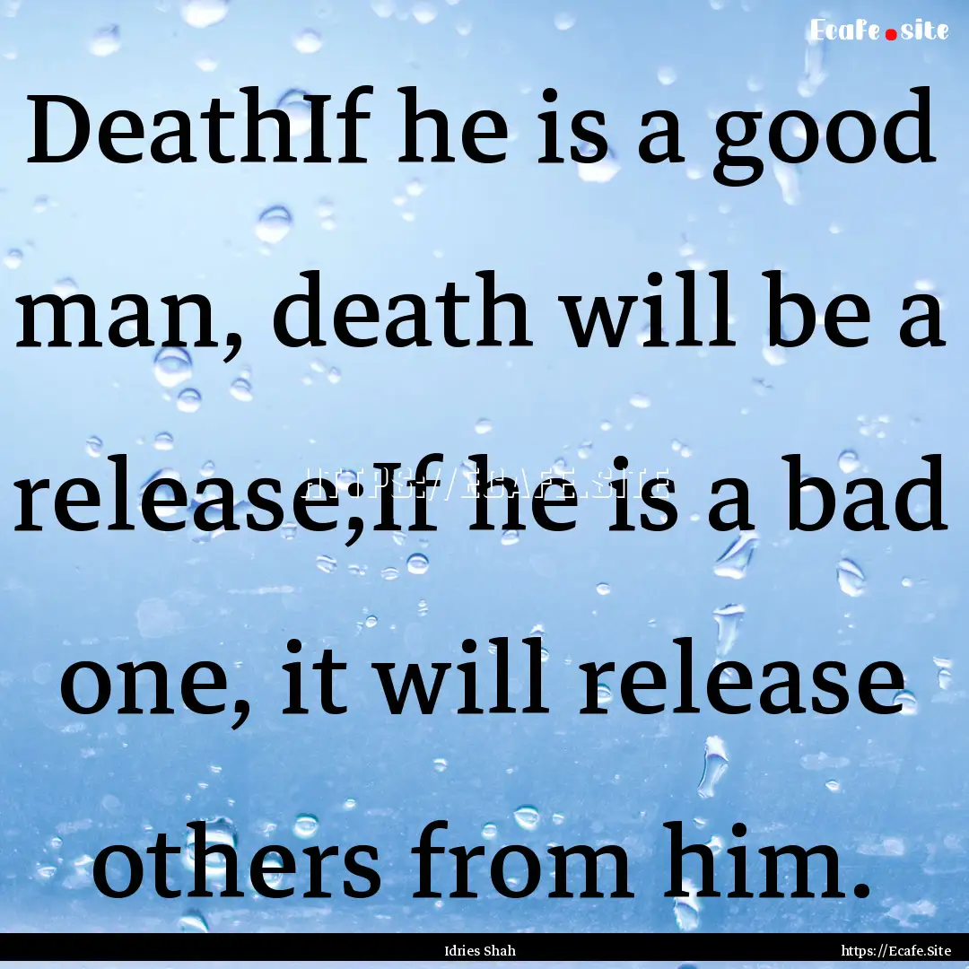 DeathIf he is a good man, death will be a.... : Quote by Idries Shah