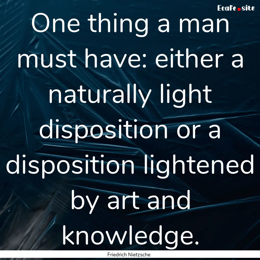 One thing a man must have: either a naturally.... : Quote by Friedrich Nietzsche