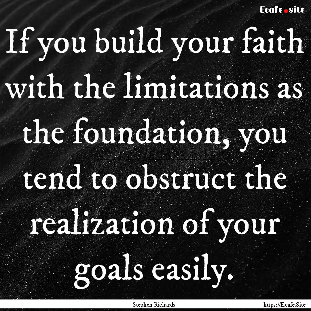 If you build your faith with the limitations.... : Quote by Stephen Richards