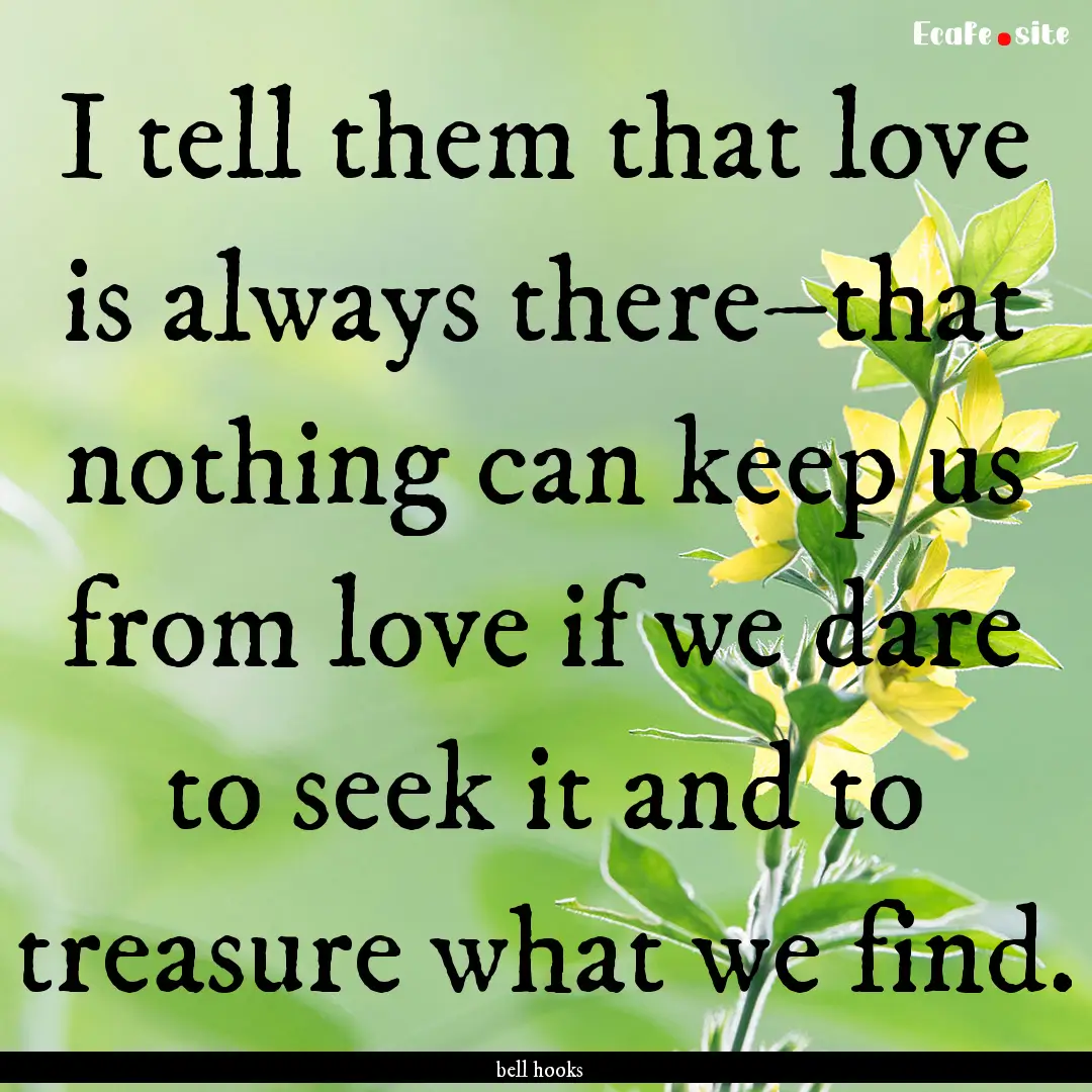 I tell them that love is always there–that.... : Quote by bell hooks