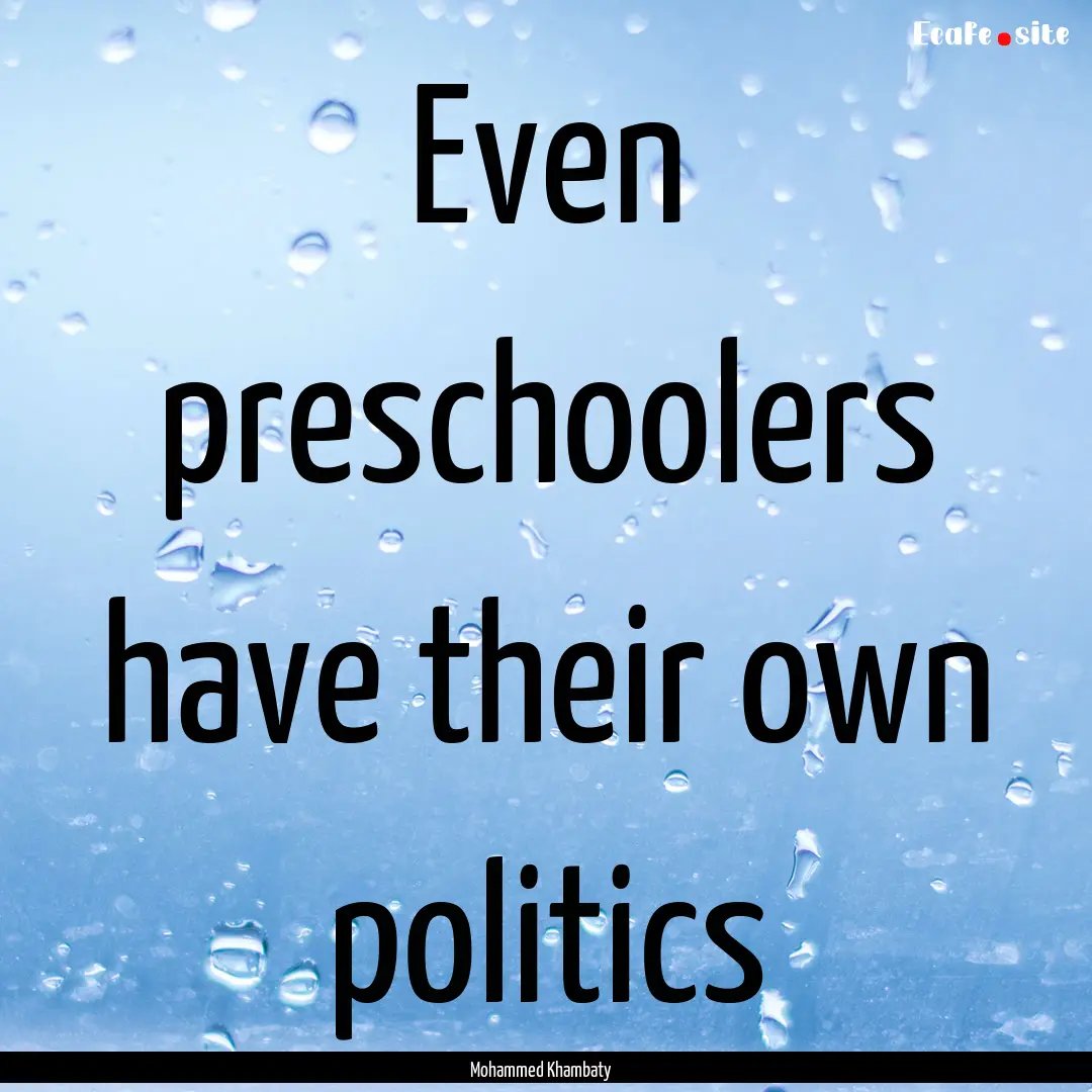 Even preschoolers have their own politics.... : Quote by Mohammed Khambaty