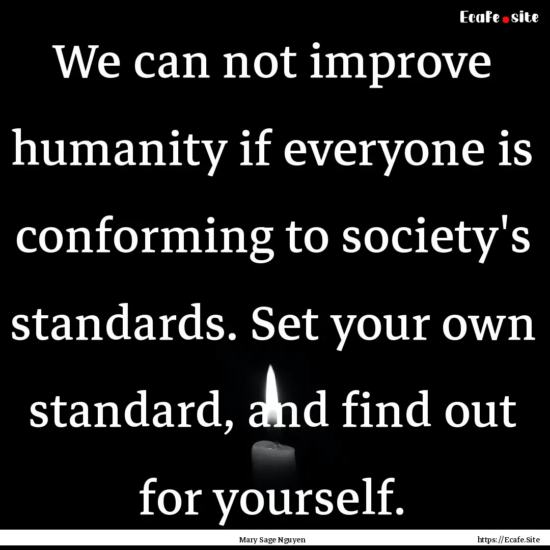 We can not improve humanity if everyone is.... : Quote by Mary Sage Nguyen