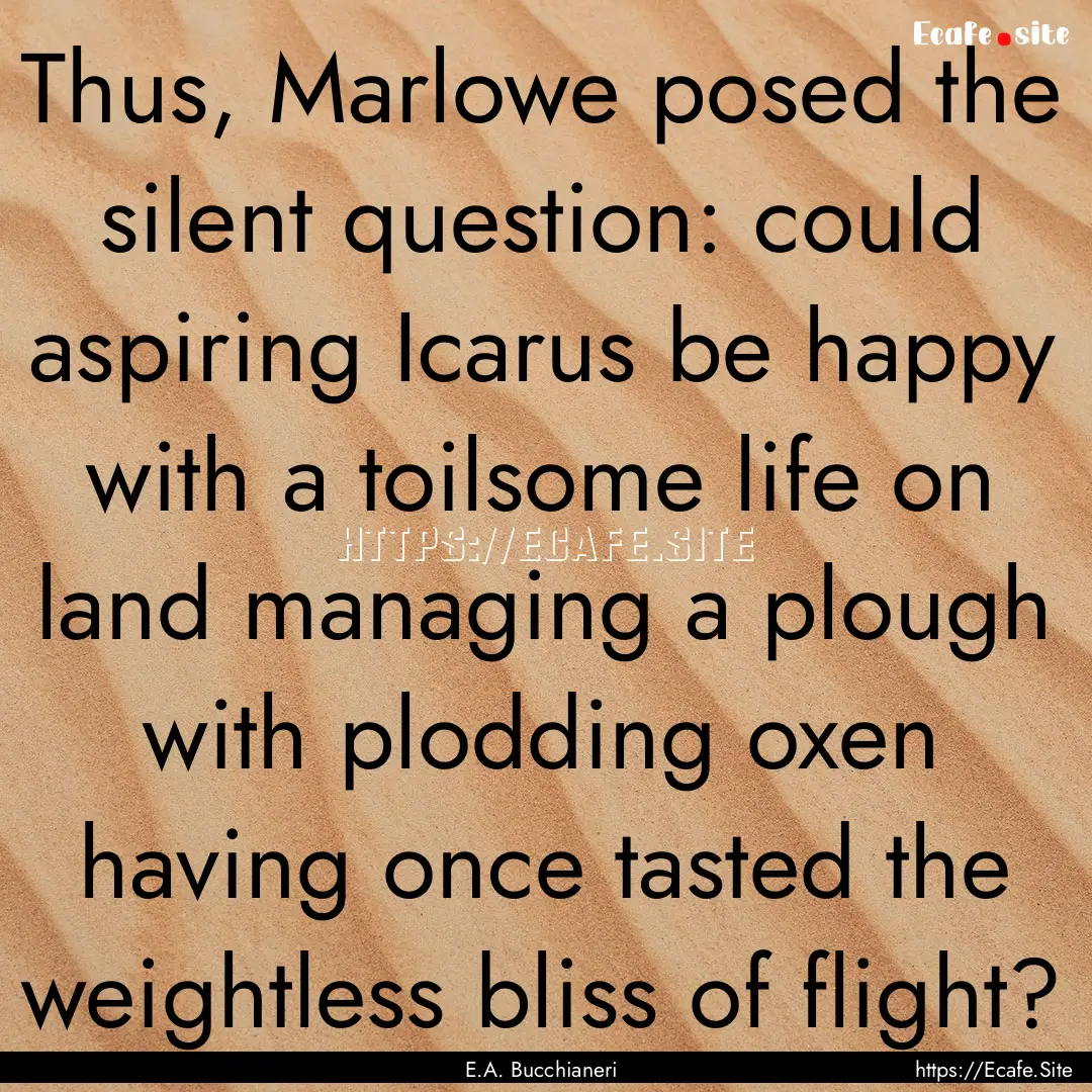 Thus, Marlowe posed the silent question:.... : Quote by E.A. Bucchianeri