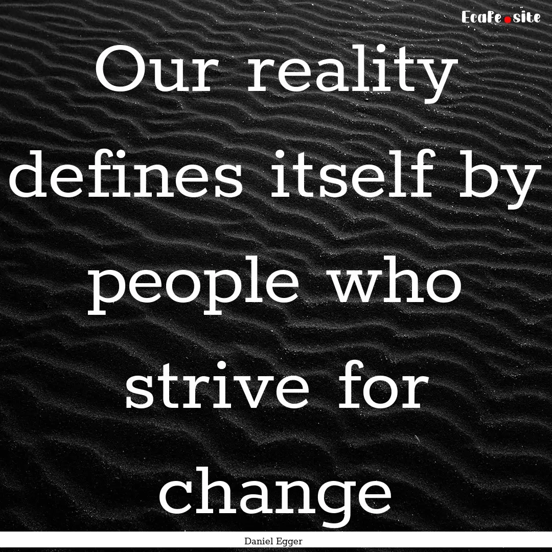 Our reality defines itself by people who.... : Quote by Daniel Egger