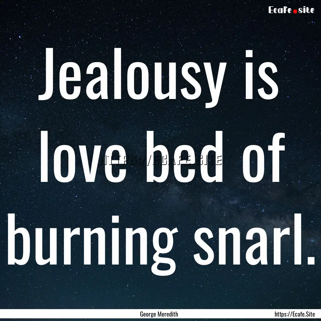 Jealousy is love bed of burning snarl. : Quote by George Meredith