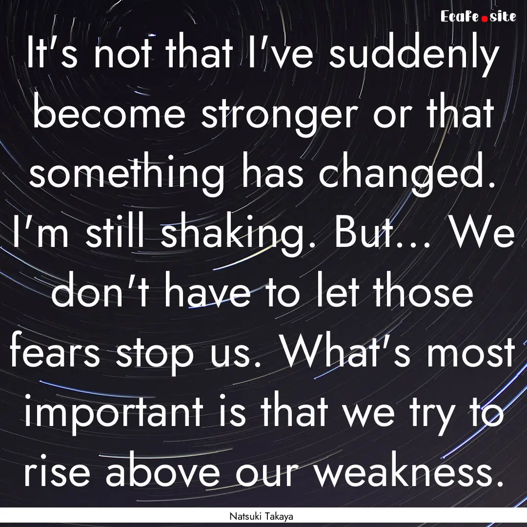 It's not that I've suddenly become stronger.... : Quote by Natsuki Takaya