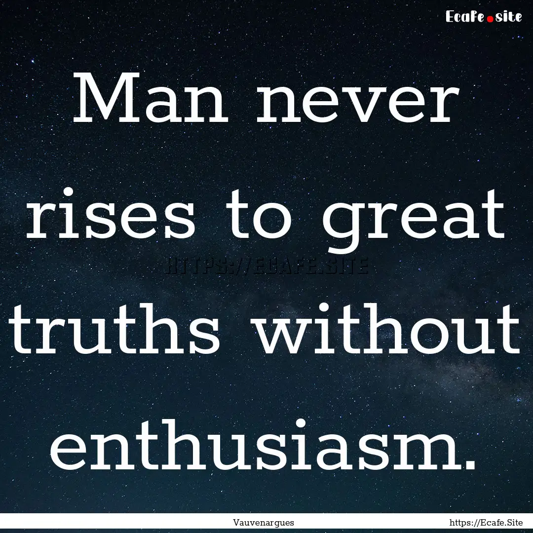 Man never rises to great truths without enthusiasm..... : Quote by Vauvenargues