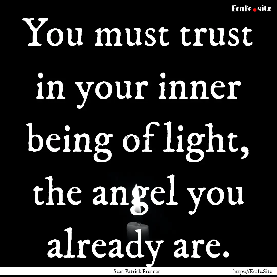 You must trust in your inner being of light,.... : Quote by Sean Patrick Brennan