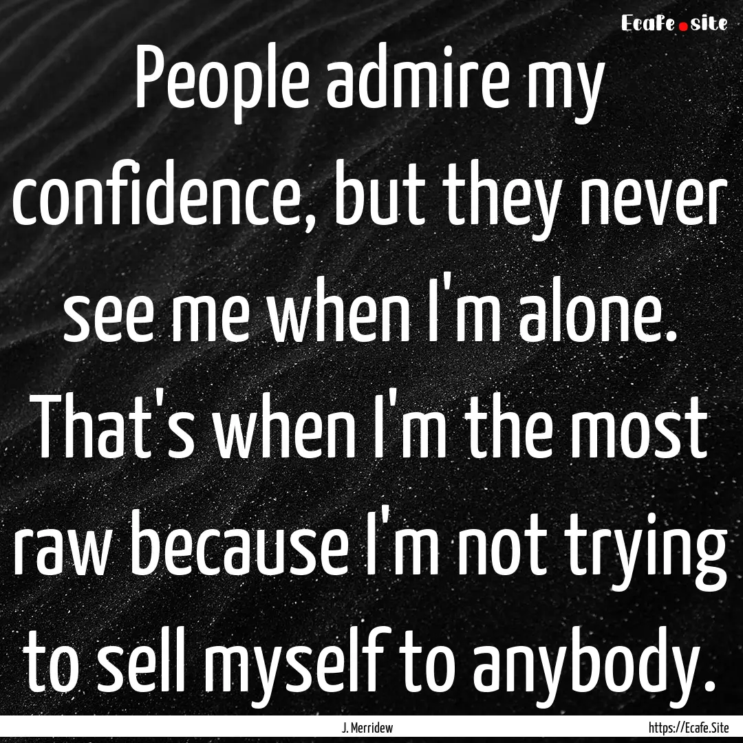 People admire my confidence, but they never.... : Quote by J. Merridew