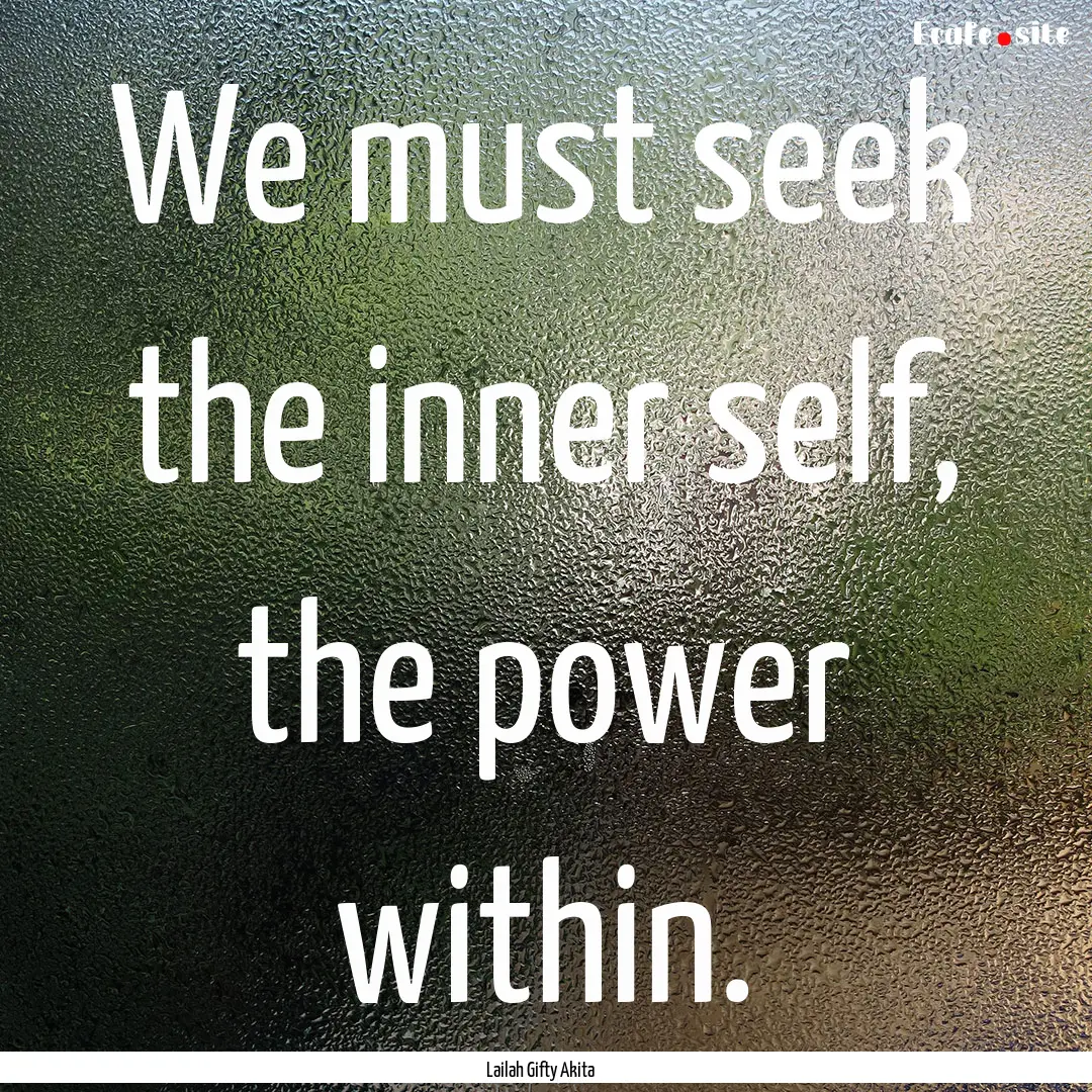 We must seek the inner self, the power within..... : Quote by Lailah Gifty Akita