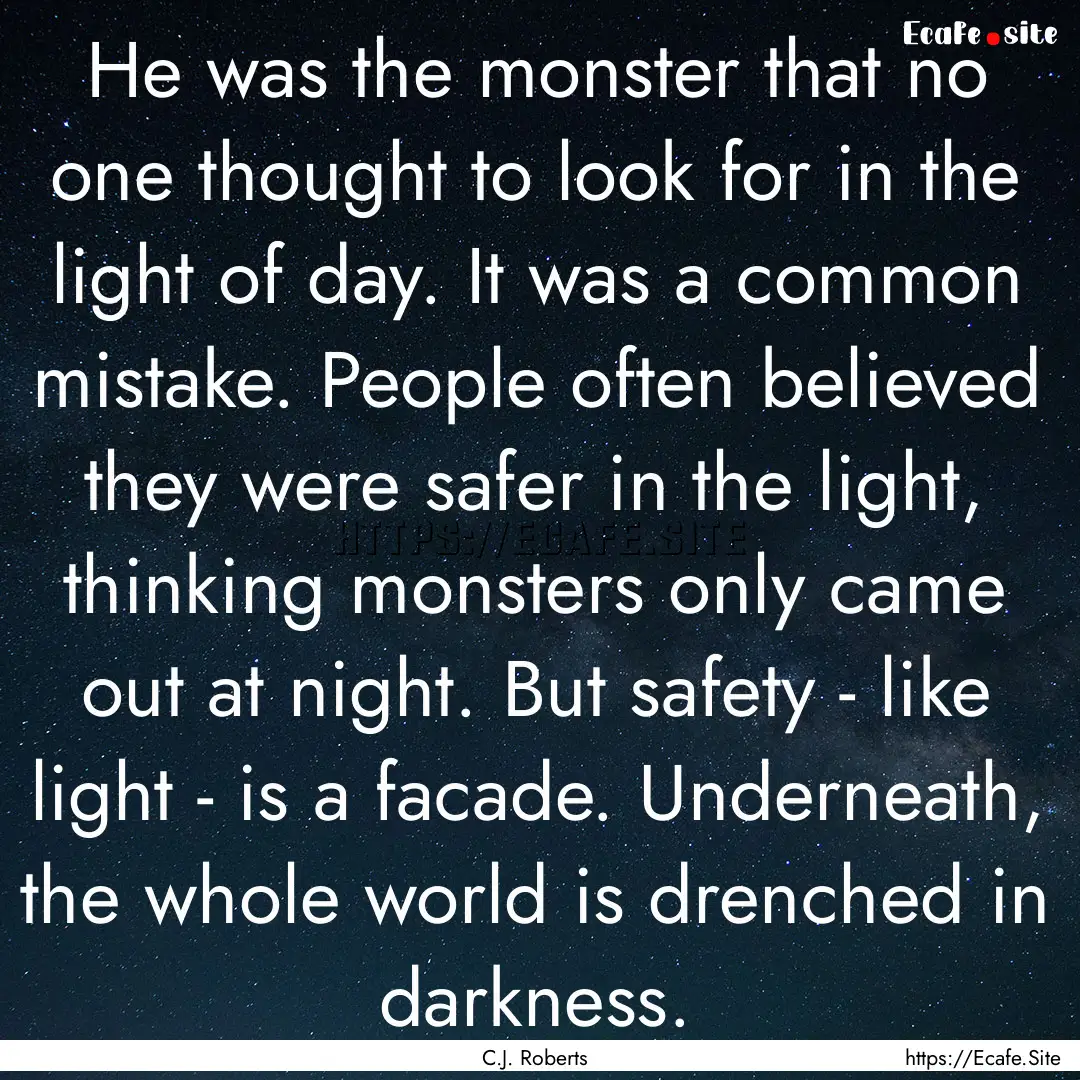 He was the monster that no one thought to.... : Quote by C.J. Roberts