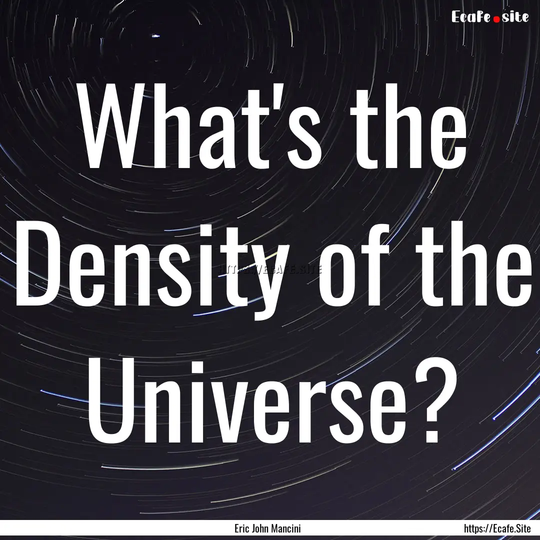 What's the Density of the Universe? : Quote by Eric John Mancini