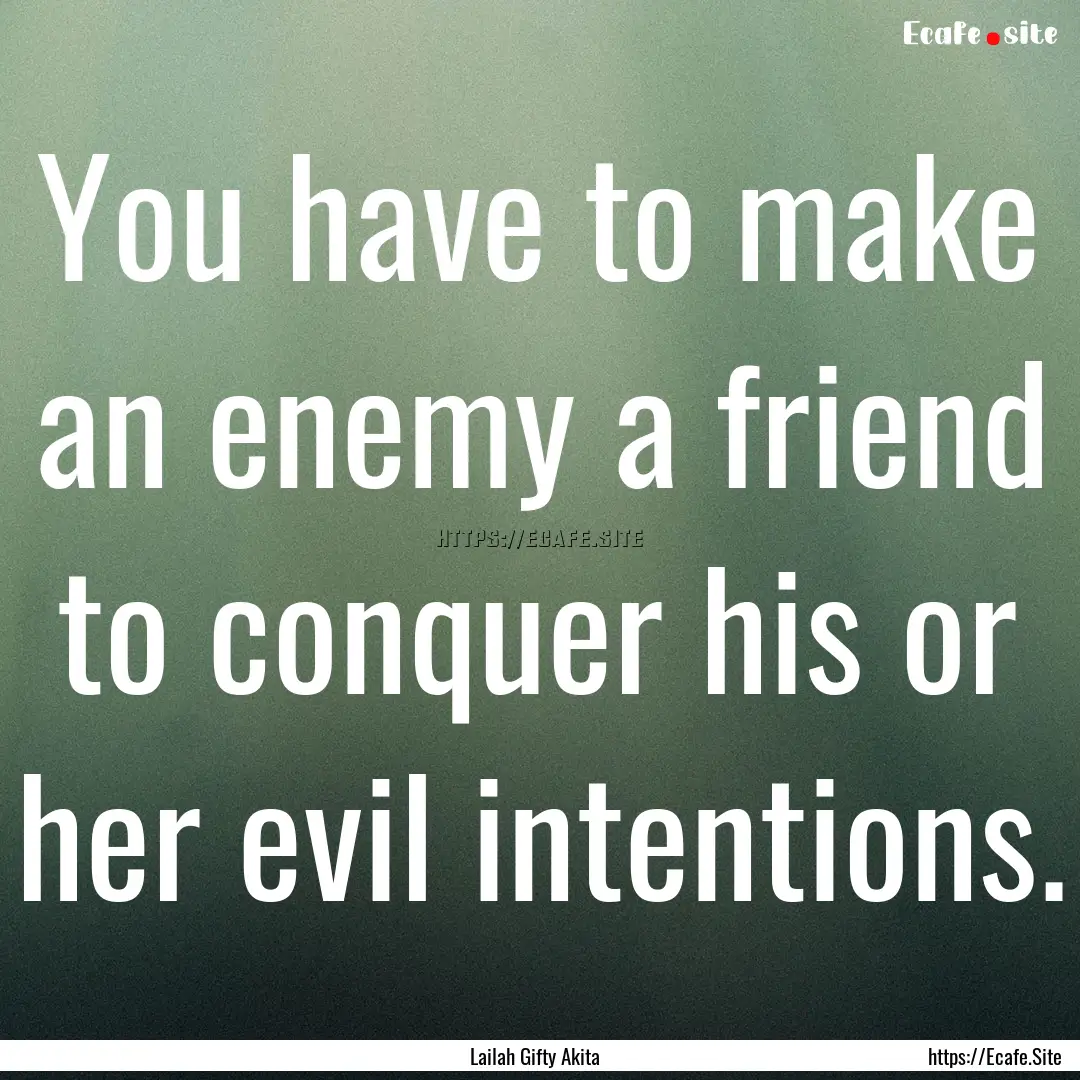 You have to make an enemy a friend to conquer.... : Quote by Lailah Gifty Akita