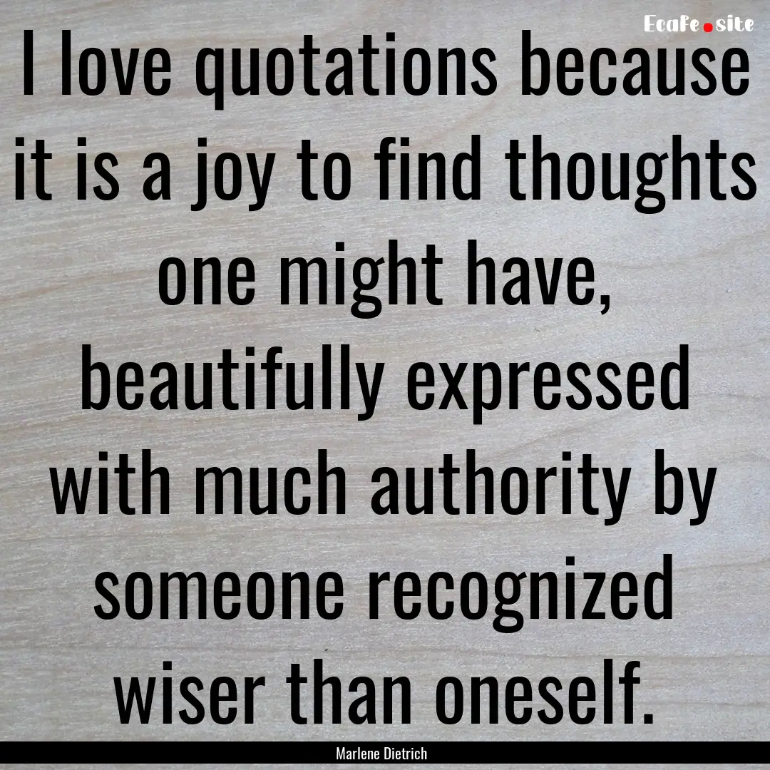 I love quotations because it is a joy to.... : Quote by Marlene Dietrich