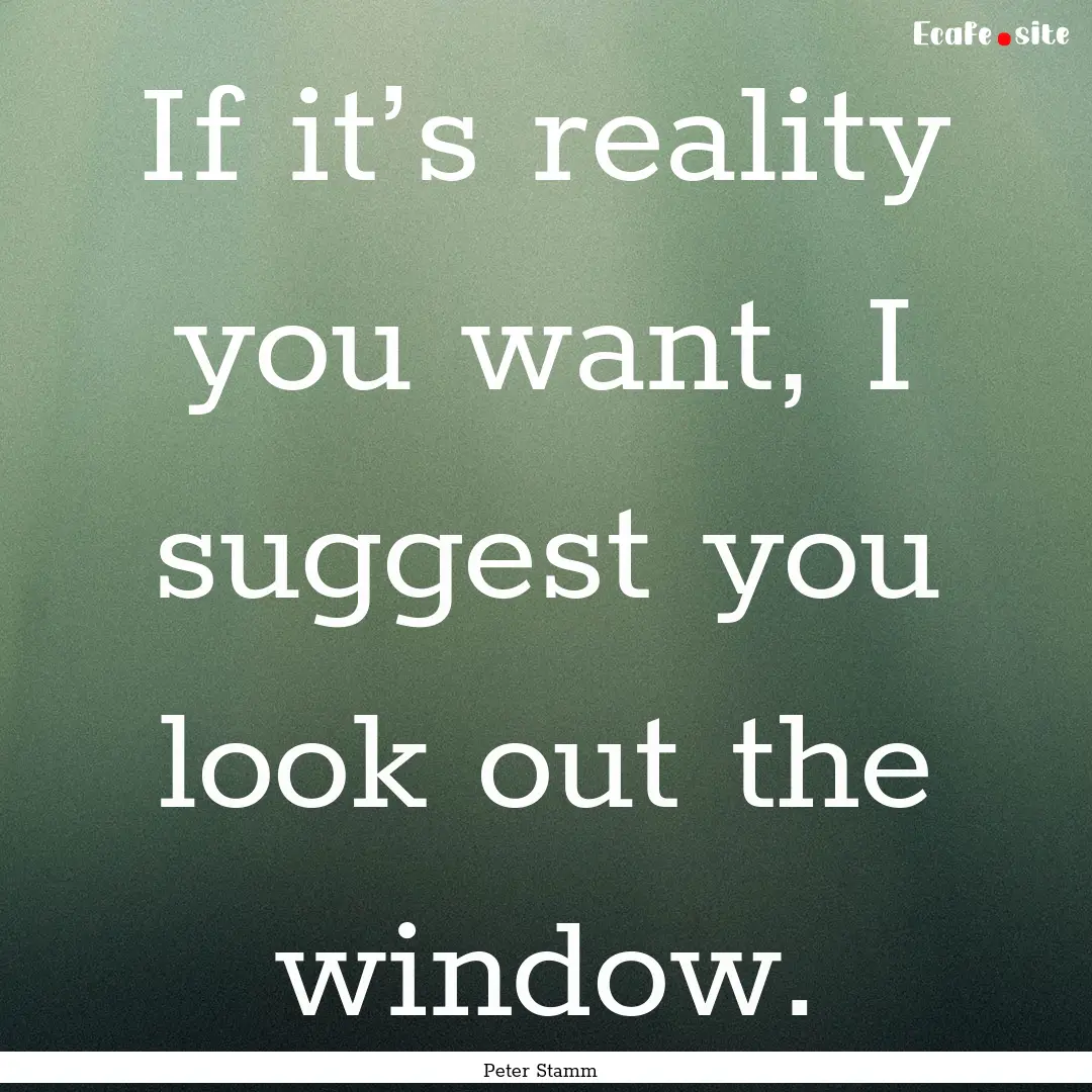 If it’s reality you want, I suggest you.... : Quote by Peter Stamm