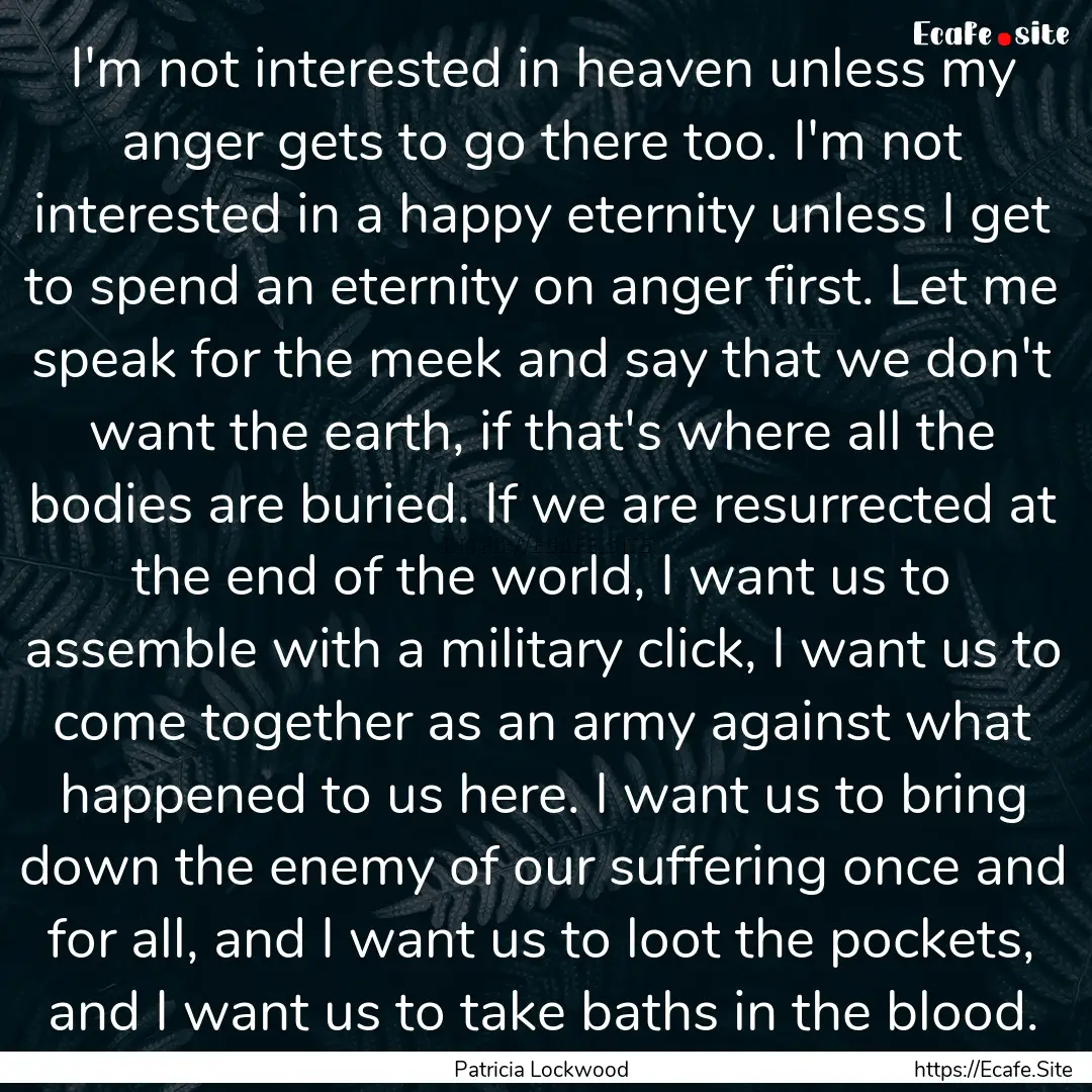 I'm not interested in heaven unless my anger.... : Quote by Patricia Lockwood