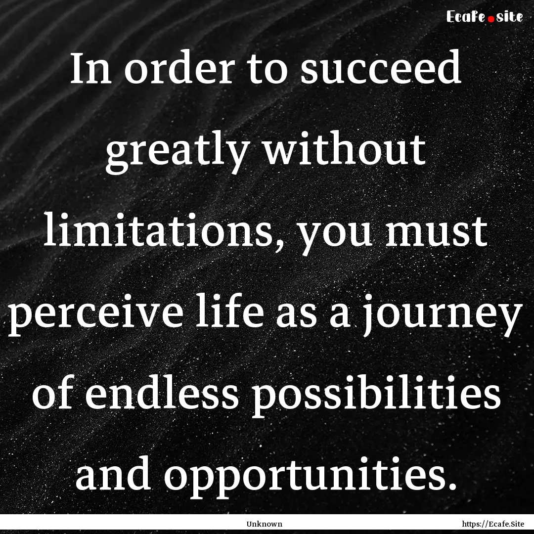 In order to succeed greatly without limitations,.... : Quote by Unknown