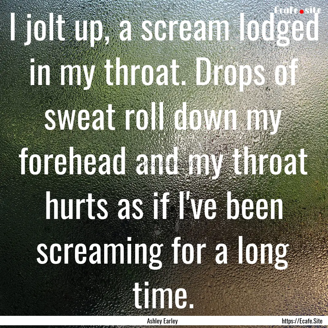 I jolt up, a scream lodged in my throat..... : Quote by Ashley Earley