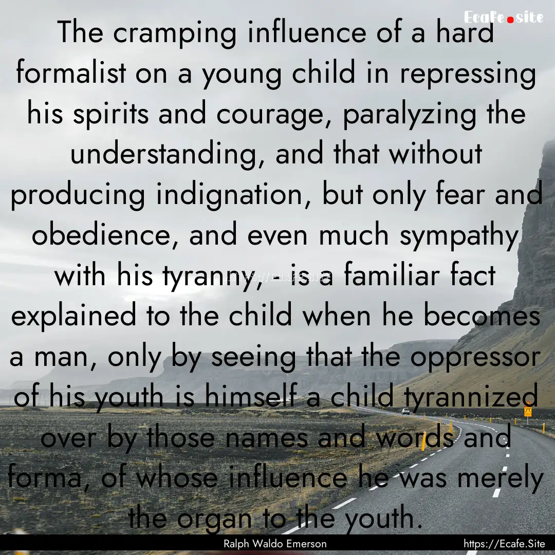 The cramping influence of a hard formalist.... : Quote by Ralph Waldo Emerson