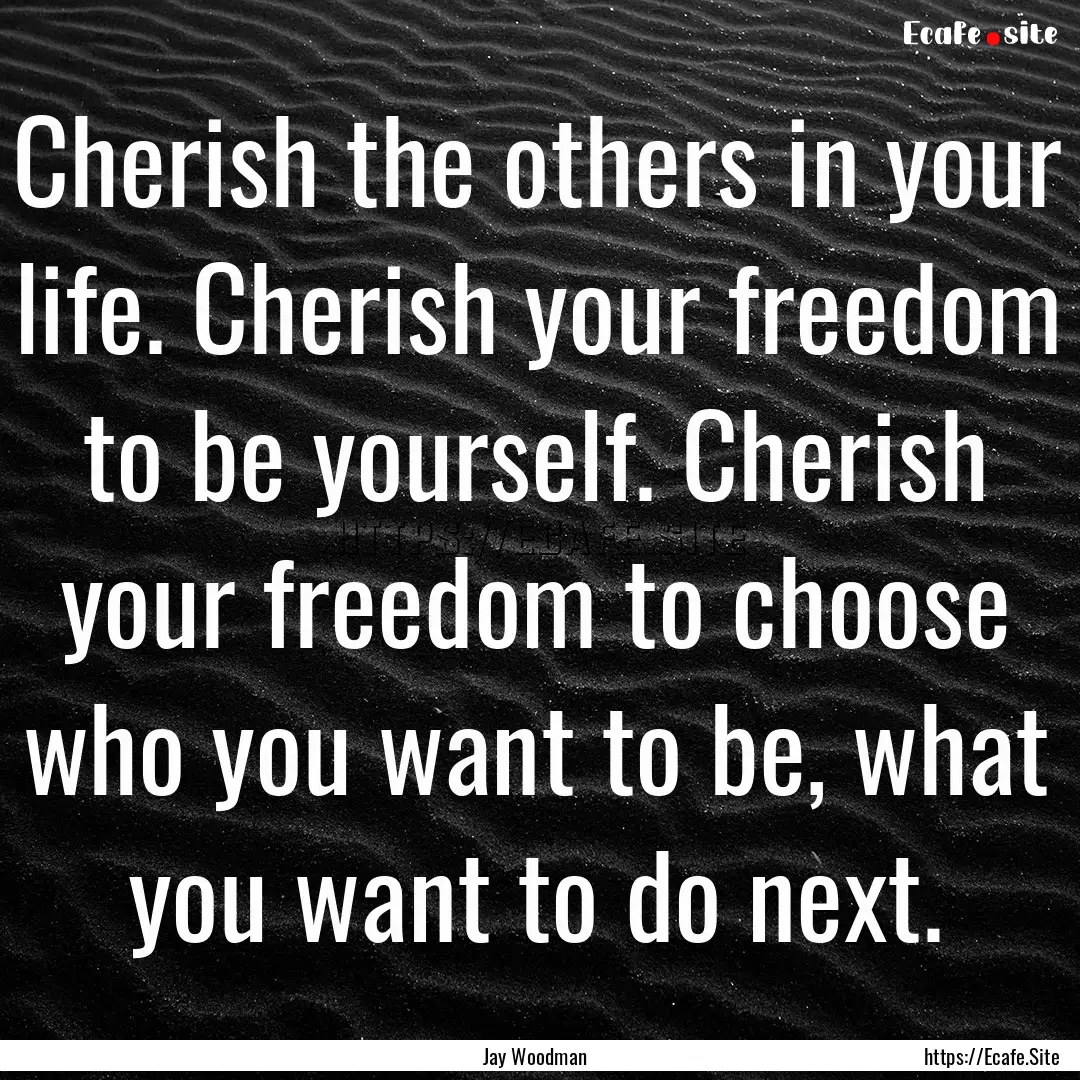 Cherish the others in your life. Cherish.... : Quote by Jay Woodman