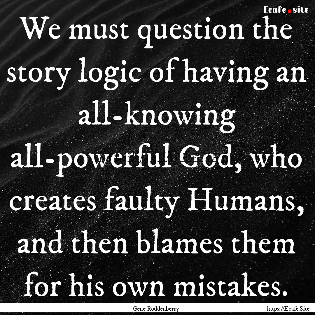 We must question the story logic of having.... : Quote by Gene Roddenberry