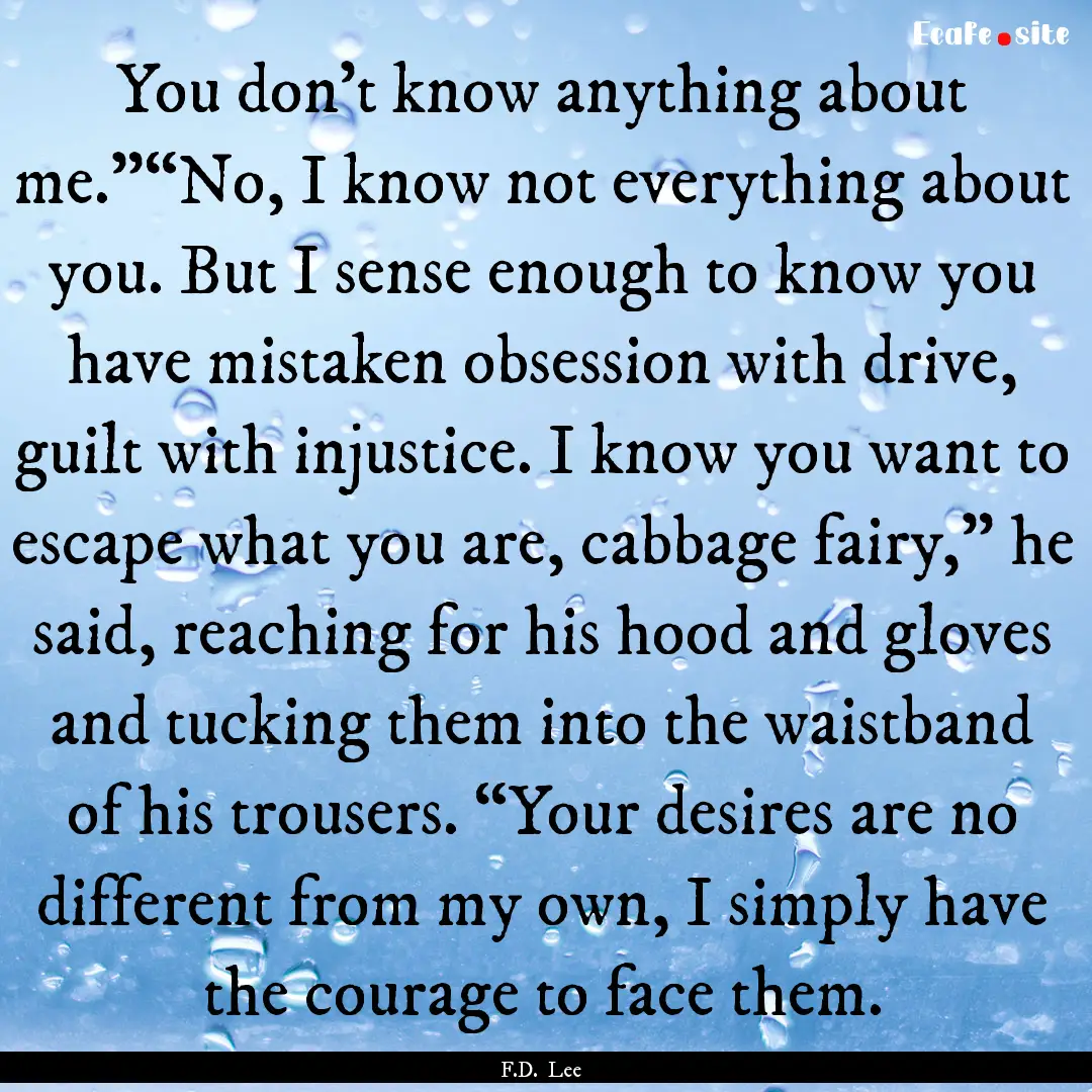 You don’t know anything about me.”“No,.... : Quote by F.D. Lee