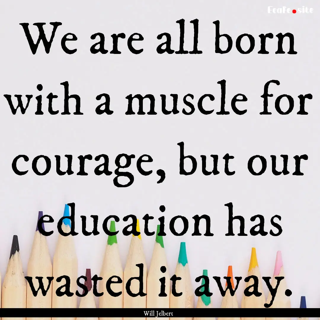 We are all born with a muscle for courage,.... : Quote by Will Jelbert